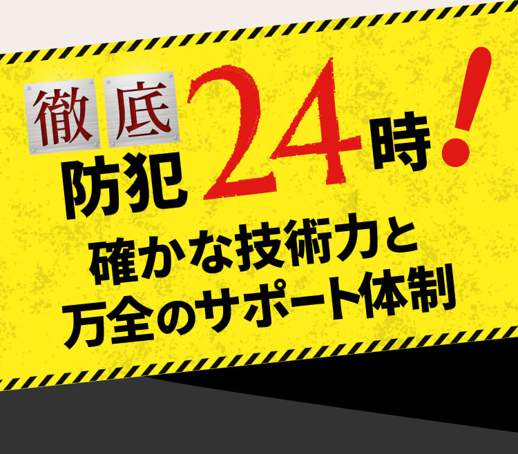 徹底 防犯24時 確かな技術力と万全のサポート体制